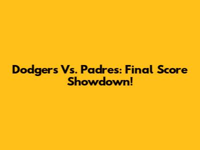 Dodgers Vs. Padres: Final Score Showdown!