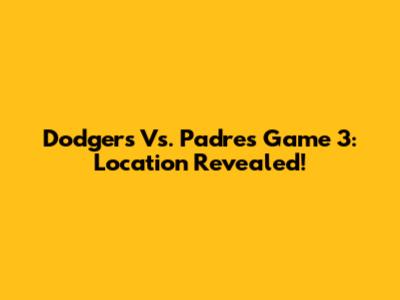 Dodgers Vs. Padres Game 3: Location Revealed!