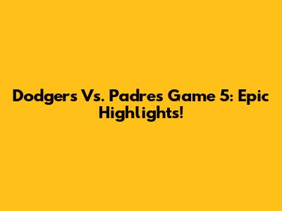 Dodgers Vs. Padres Game 5: Epic Highlights!