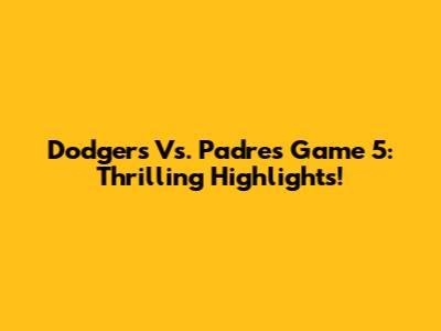 Dodgers Vs. Padres Game 5: Thrilling Highlights!