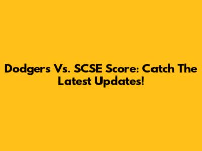 Dodgers Vs. SCSE Score: Catch The Latest Updates!