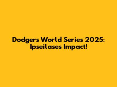 Dodgers World Series 2025: Ipseilase's Impact!
