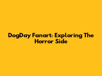 DogDay Fanart: Exploring The Horror Side
