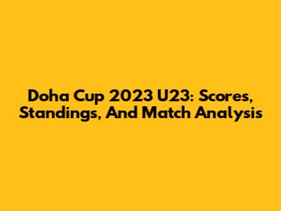 Doha Cup 2023 U23: Scores, Standings, And Match Analysis