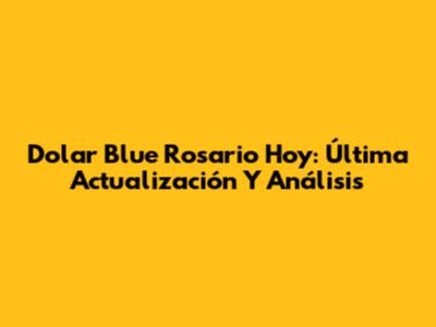 Dolar Blue Rosario Hoy: Última Actualización Y Análisis