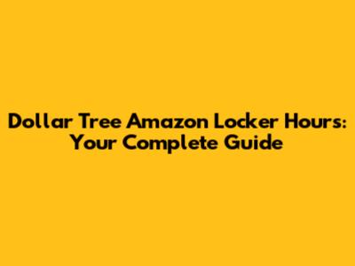 Dollar Tree Amazon Locker Hours: Your Complete Guide