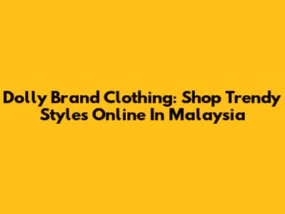 Dolly Brand Clothing: Shop Trendy Styles Online In Malaysia