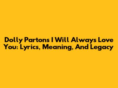 Dolly Parton's 'I Will Always Love You': Lyrics, Meaning, And Legacy