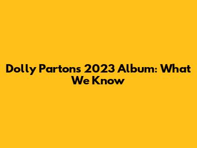 Dolly Parton's 2023 Album: What We Know