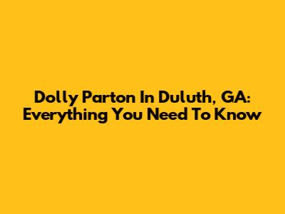 Dolly Parton In Duluth, GA: Everything You Need To Know