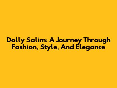 Dolly Salim: A Journey Through Fashion, Style, And Elegance