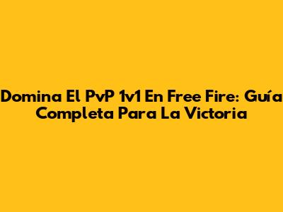 Domina El PvP 1v1 En Free Fire: Guía Completa Para La Victoria