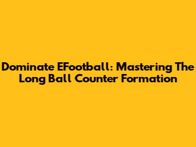 Dominate EFootball: Mastering The Long Ball Counter Formation