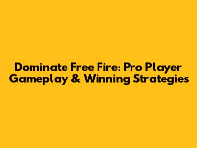 Dominate Free Fire: Pro Player Gameplay & Winning Strategies