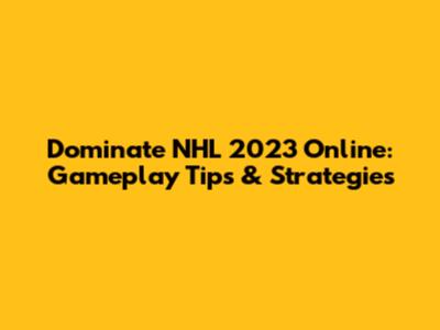 Dominate NHL 2023 Online: Gameplay Tips & Strategies