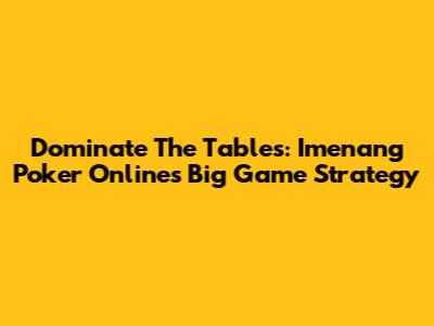 Dominate The Tables: Imenang Poker Online's Big Game Strategy