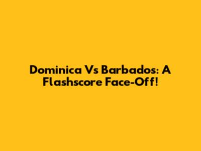 Dominica Vs Barbados: A Flashscore Face-Off!
