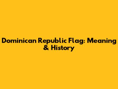 Dominican Republic Flag: Meaning & History