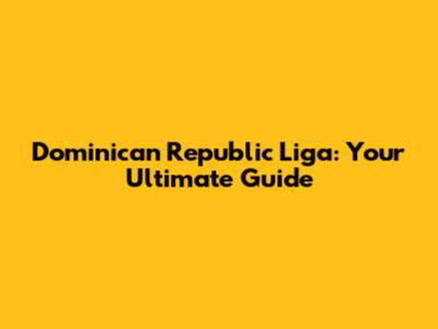 Dominican Republic Liga: Your Ultimate Guide