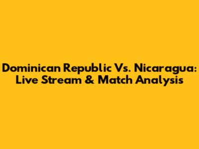 Dominican Republic Vs. Nicaragua: Live Stream & Match Analysis