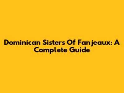 Dominican Sisters Of Fanjeaux: A Complete Guide