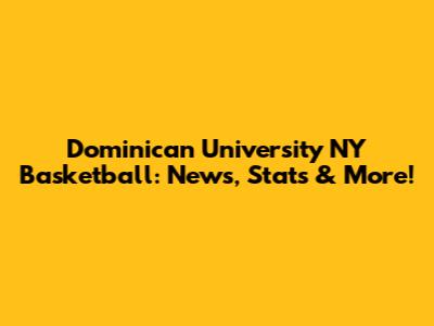Dominican University NY Basketball: News, Stats & More!