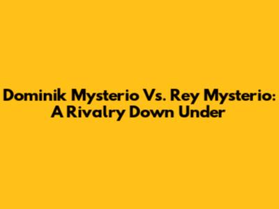 Dominik Mysterio Vs. Rey Mysterio: A Rivalry Down Under