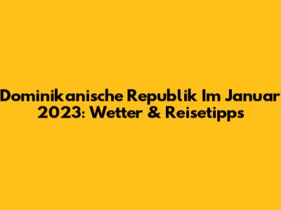 Dominikanische Republik Im Januar 2023: Wetter & Reisetipps