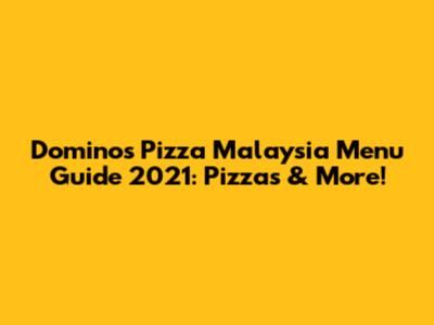 Domino's Pizza Malaysia Menu Guide 2021: Pizzas & More!