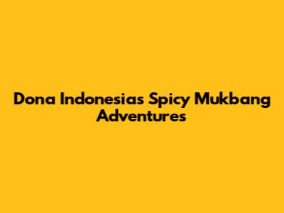Dona Indonesia's Spicy Mukbang Adventures
