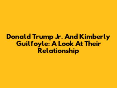 Donald Trump Jr. And Kimberly Guilfoyle: A Look At Their Relationship