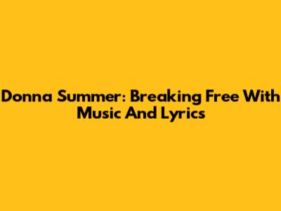 Donna Summer: Breaking Free With Music And Lyrics
