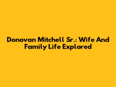 Donovan Mitchell Sr.: Wife And Family Life Explored