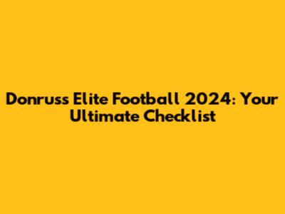 Donruss Elite Football 2024: Your Ultimate Checklist