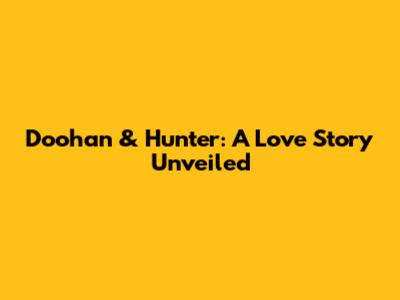 Doohan & Hunter: A Love Story Unveiled