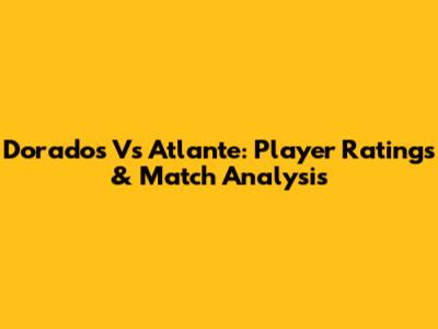 Dorados Vs Atlante: Player Ratings & Match Analysis