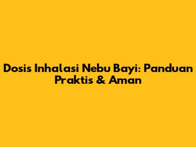 Dosis Inhalasi Nebu Bayi: Panduan Praktis & Aman