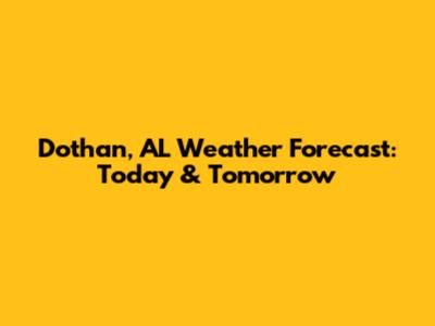 Dothan, AL Weather Forecast: Today & Tomorrow