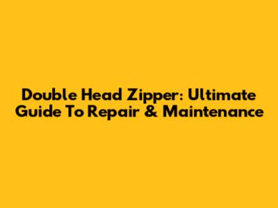 Double Head Zipper: Ultimate Guide To Repair & Maintenance