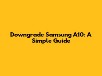 Downgrade Samsung A10: A Simple Guide