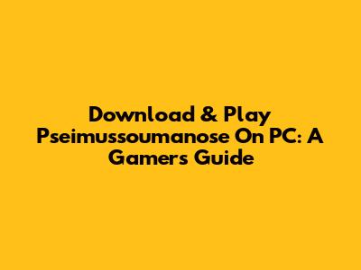 Download & Play Pseimussoumanose On PC: A Gamer's Guide