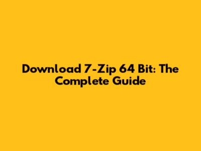 Download 7-Zip 64 Bit: The Complete Guide