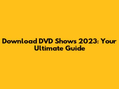Download DVD Shows 2023: Your Ultimate Guide