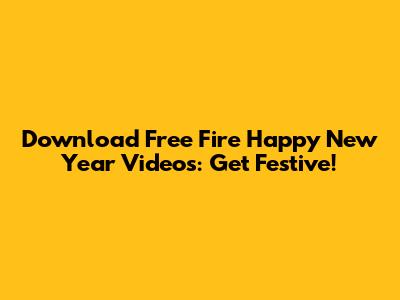 Download Free Fire Happy New Year Videos: Get Festive!