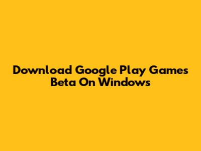 Download Google Play Games Beta On Windows