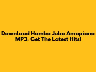 Download Hamba Juba Amapiano MP3: Get The Latest Hits!
