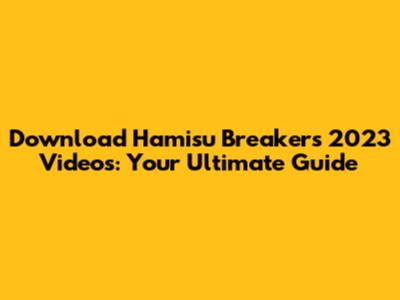 Download Hamisu Breaker's 2023 Videos: Your Ultimate Guide