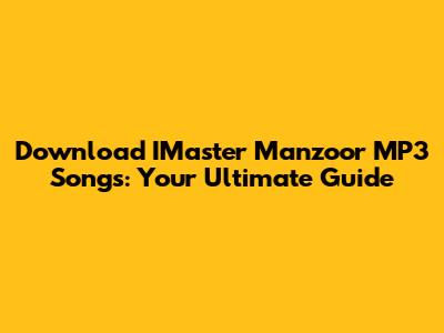 Download IMaster Manzoor MP3 Songs: Your Ultimate Guide