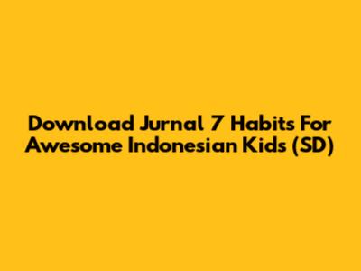Download Jurnal 7 Habits For Awesome Indonesian Kids (SD)