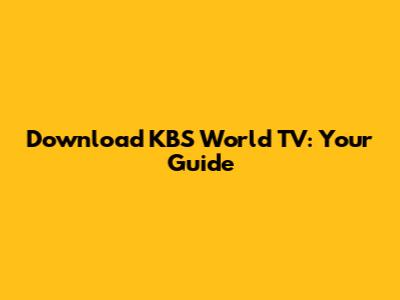 Download KBS World TV: Your Guide